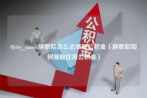 瓦房店辞职后怎么去领取公积金（辞职后如何领取住房公积金）