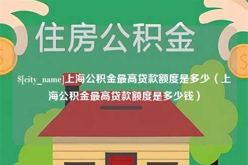 瓦房店上海公积金最高贷款额度是多少（上海公积金最高贷款额度是多少钱）